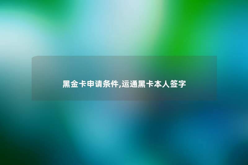 黑金卡申请条件,运通黑卡本人签字