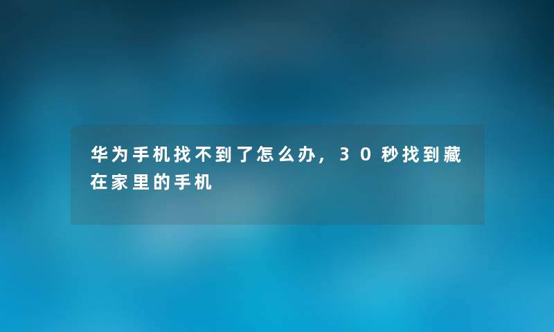 华为手机找不到了怎么办,30秒找到藏在家里的手机