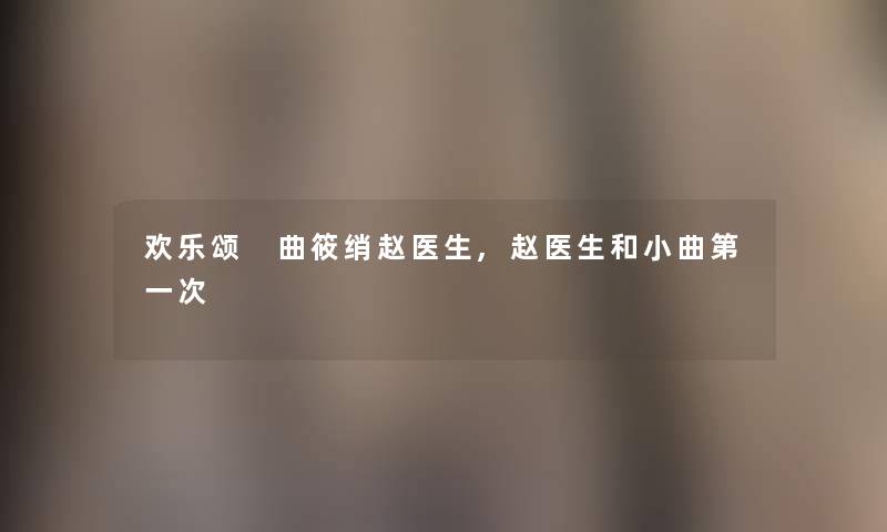 欢乐颂 曲筱绡赵医生,赵医生和小曲第一次