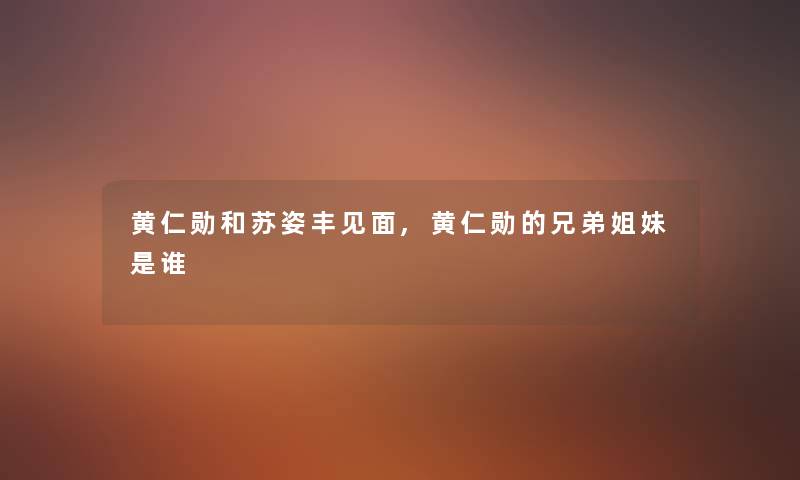 黄仁勋和苏姿丰见面,黄仁勋的兄弟姐妹是谁