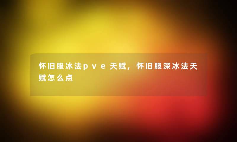 怀旧服冰法pve天赋,怀旧服深冰法天赋怎么点