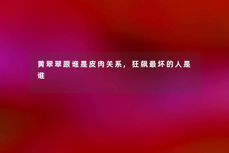 黄翠翠跟谁是皮肉关系,狂飙坏的人是谁