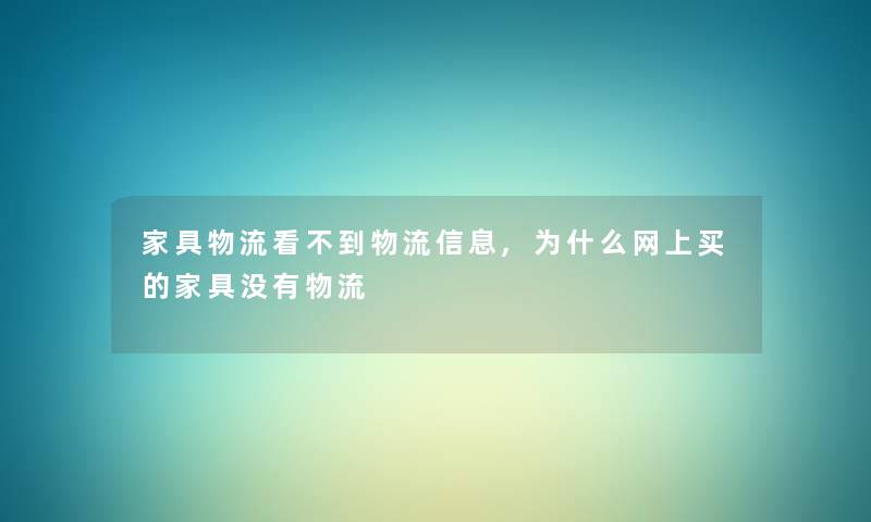 家具物流看不到物流信息,为什么网上买的家具没有物流