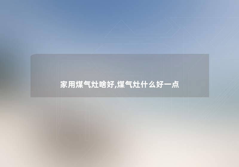 家用煤气灶啥好,煤气灶什么好一点