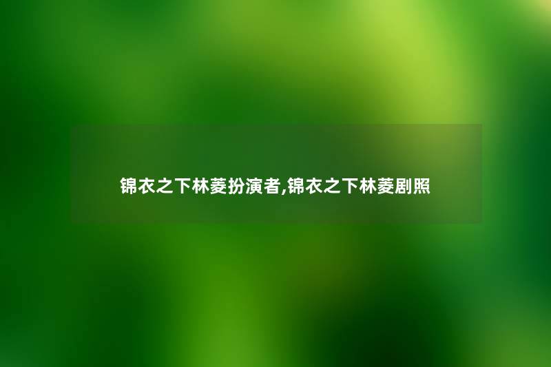 锦衣之下林菱扮演者,锦衣之下林菱剧照