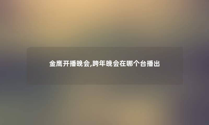 金鹰开播晚会,跨年晚会在哪个台播出