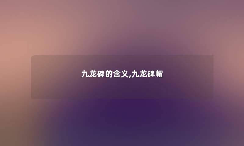 九龙碑的含义,九龙碑帽