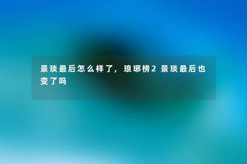 景琰后怎么样了,琅琊榜2景琰后也变了吗