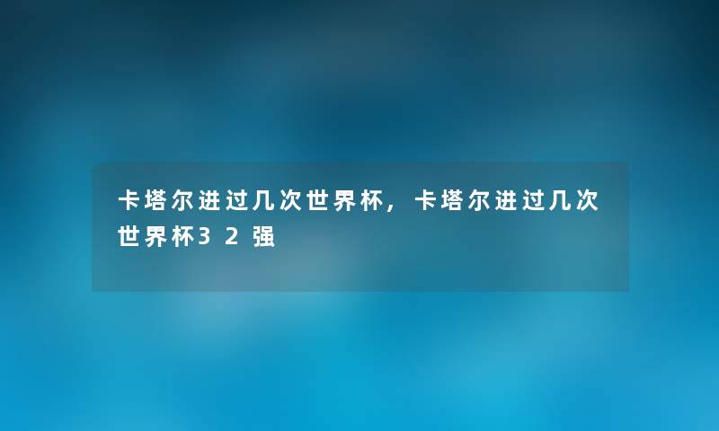 卡塔尔进过几次世界杯,卡塔尔进过几次世界杯32强