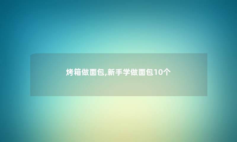 烤箱做面包,新手学做面包10个