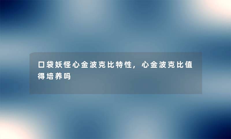 口袋妖怪心金波克比特性,心金波克比值得培养吗