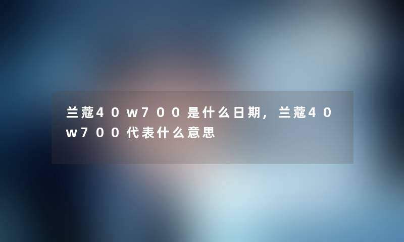 兰蔻40w700是什么日期,兰蔻40w700代表什么意思