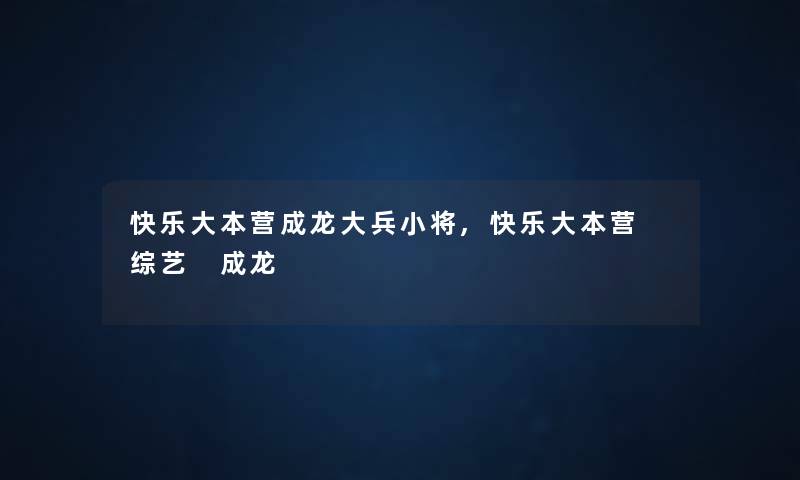 快乐大本营成龙大兵小将,快乐大本营 综艺 成龙