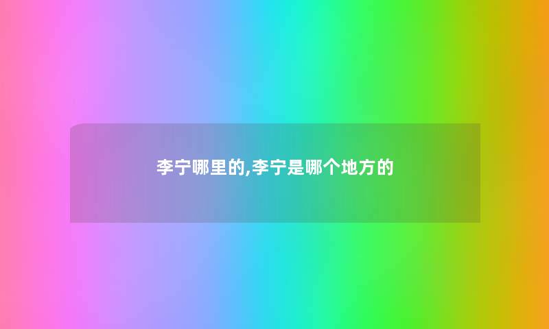 李宁哪里的,李宁是哪个地方的