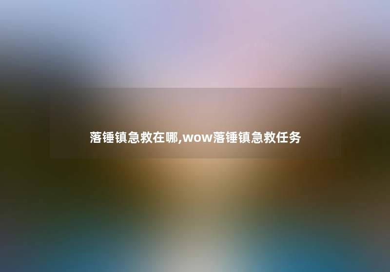 落锤镇急救在哪,wow落锤镇急救任务