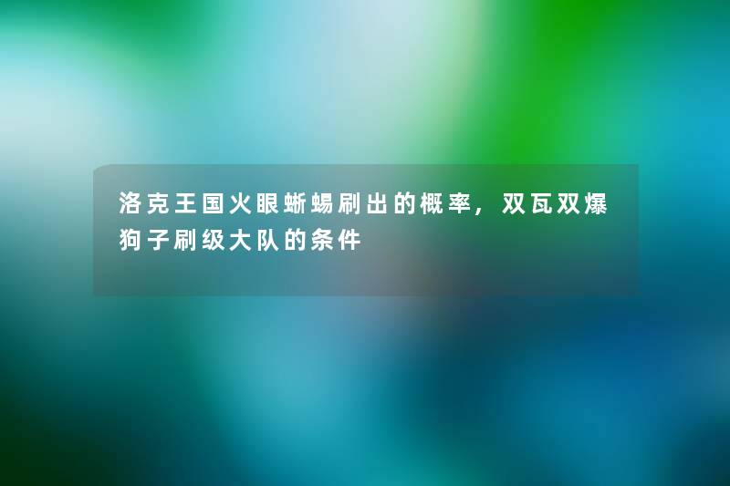 洛克王国火眼蜥蜴刷出的概率,双瓦双爆狗子刷级大队的条件