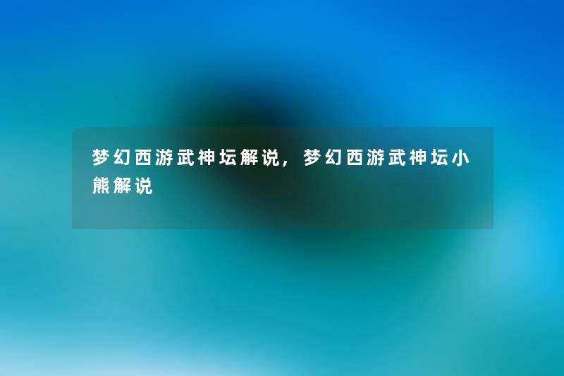 梦幻西游武神坛解说,梦幻西游武神坛小熊解说