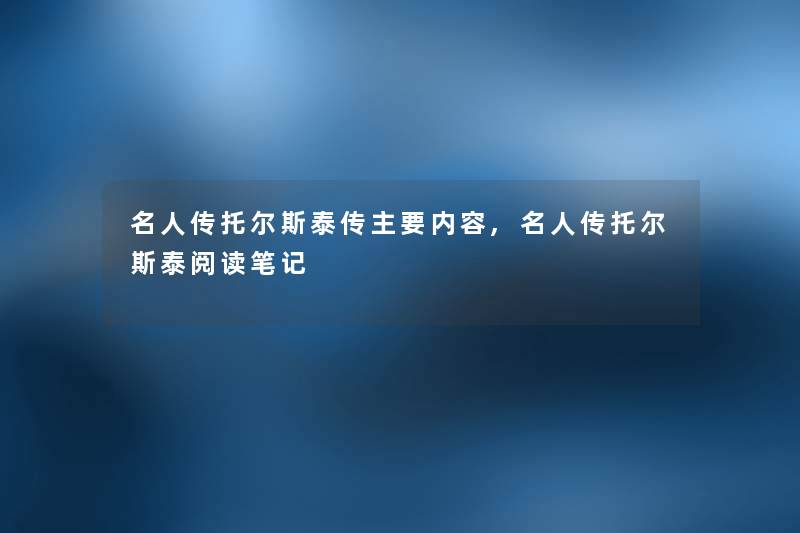 名人传托尔斯泰传主要内容,名人传托尔斯泰阅读笔记