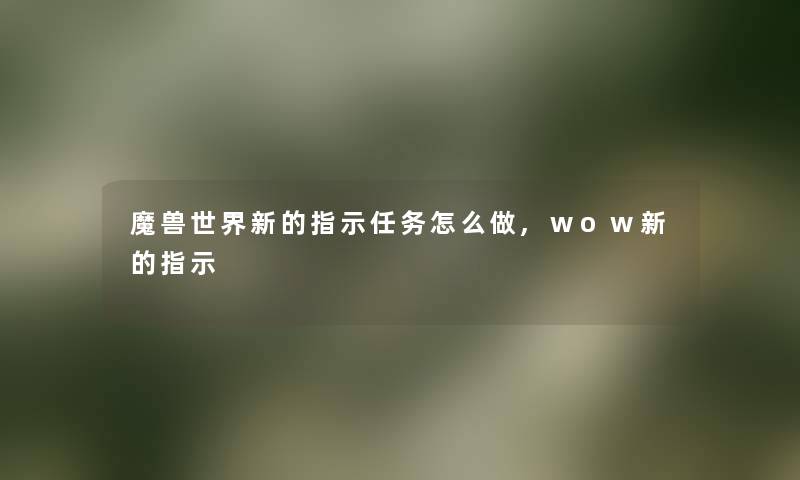 魔兽世界新的指示任务怎么做,wow新的指示