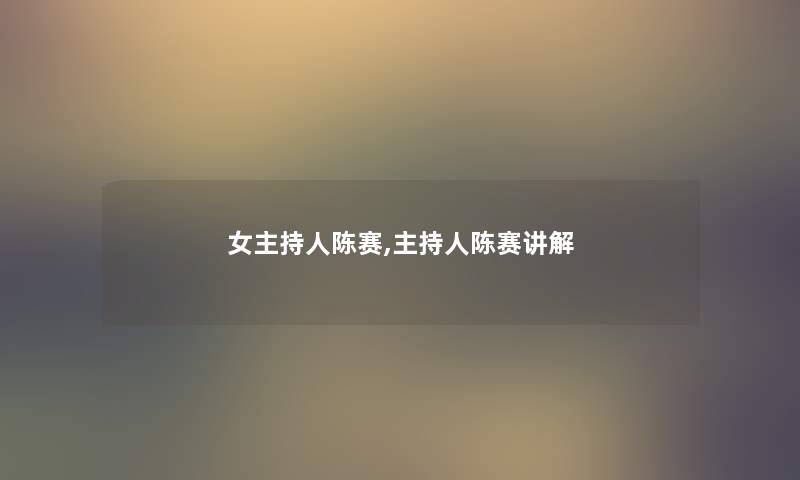 女主持人陈赛,主持人陈赛讲解