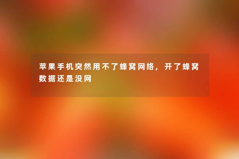 苹果手机突然用不了蜂窝网络,开了蜂窝数据还是没网