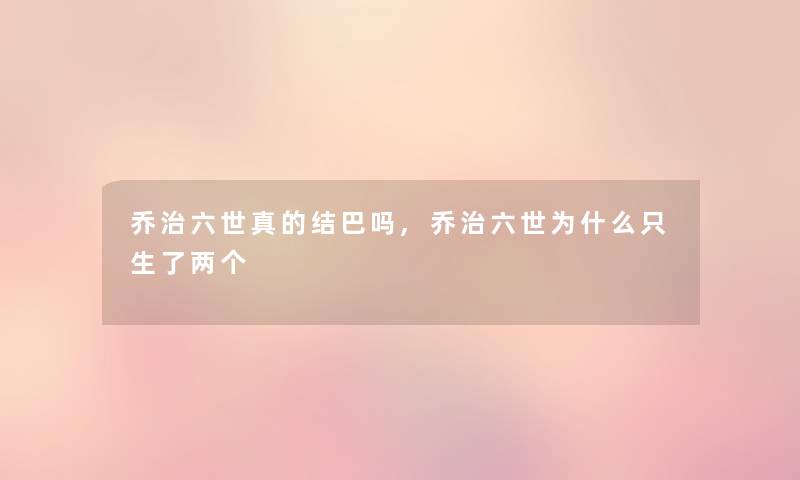 乔治六世真的结巴吗,乔治六世为什么只生了两个