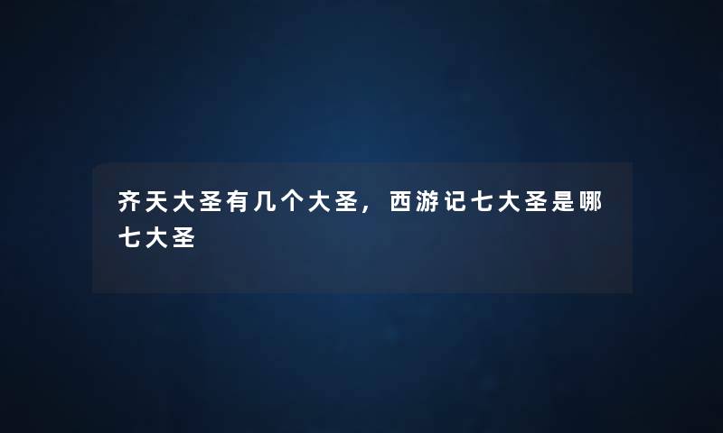 齐天大圣有几个大圣,西游记七大圣是哪七大圣