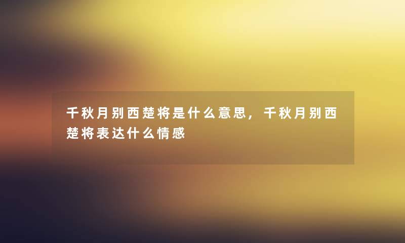 千秋月别西楚将是什么意思,千秋月别西楚将表达什么情感