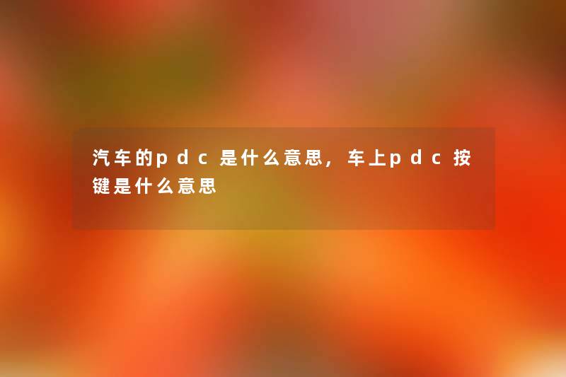 汽车的pdc是什么意思,车上pdc按键是什么意思