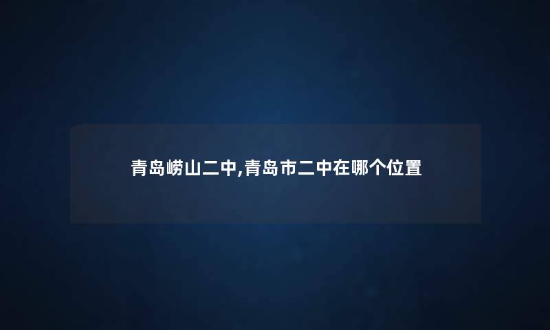 青岛崂山二中,青岛市二中在哪个位置