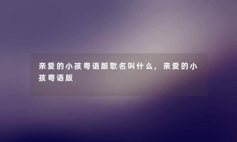 亲爱的小孩粤语版歌名叫什么,亲爱的小孩粤语版