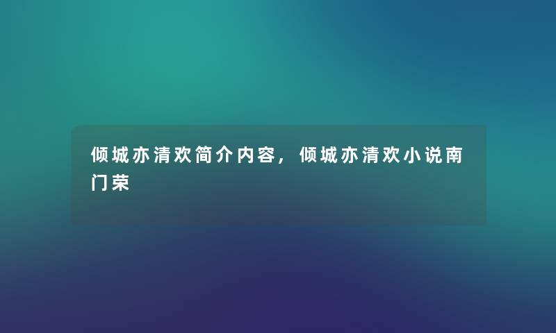 倾城亦清欢简介内容,倾城亦清欢小说南门荣