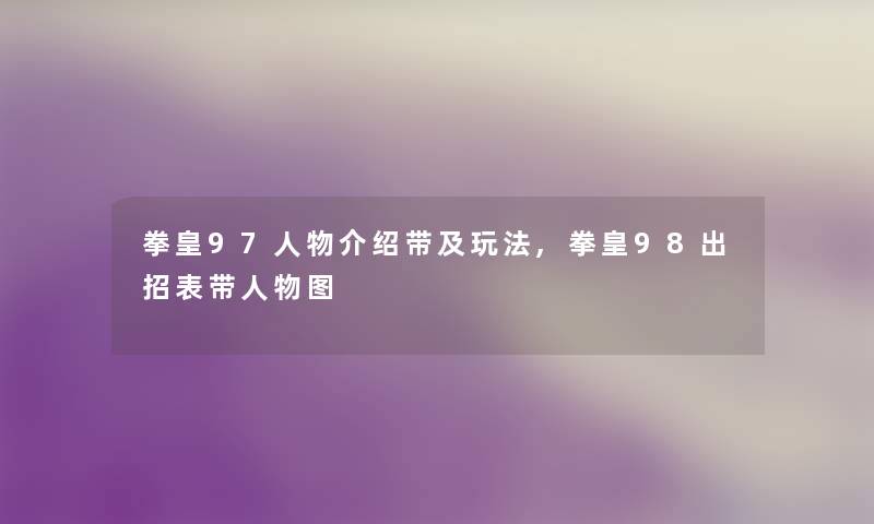 拳皇97人物介绍带及玩法,拳皇98出招表带人物图