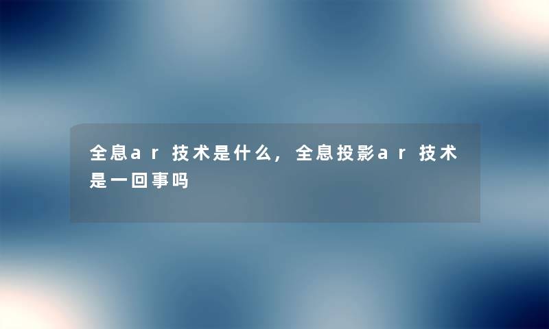 全息ar技术是什么,全息投影ar技术是一回事吗