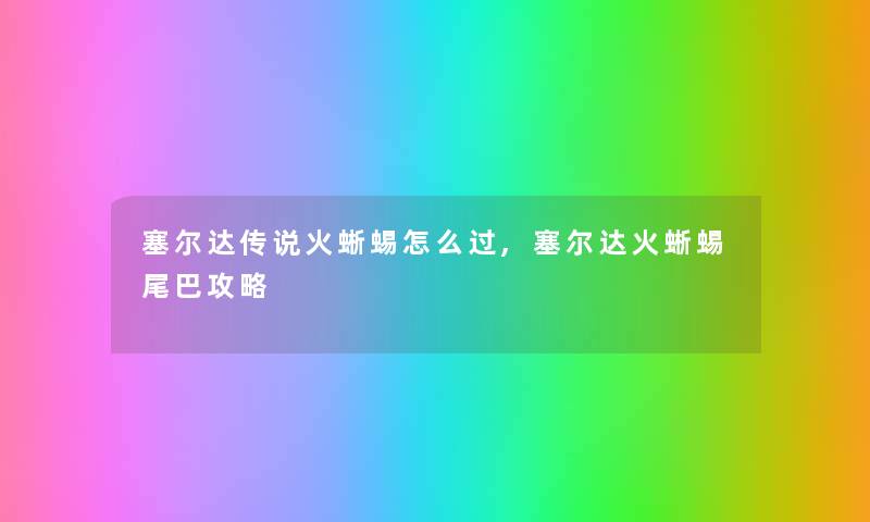 塞尔达传说火蜥蜴怎么过,塞尔达火蜥蜴尾巴攻略