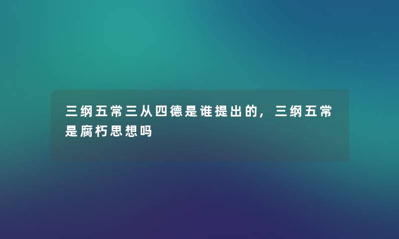 三纲五常三从四德是谁提出的,三纲五常是腐朽思想吗