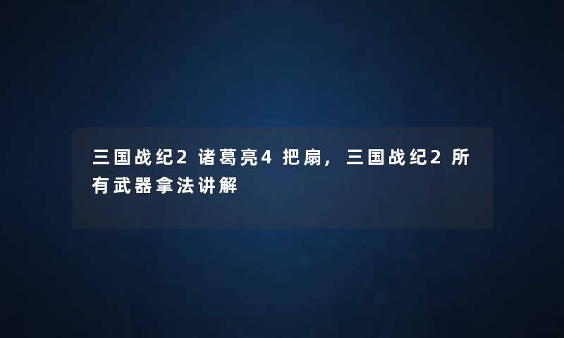 三国战纪2诸葛亮4把扇,三国战纪2所有武器拿法讲解