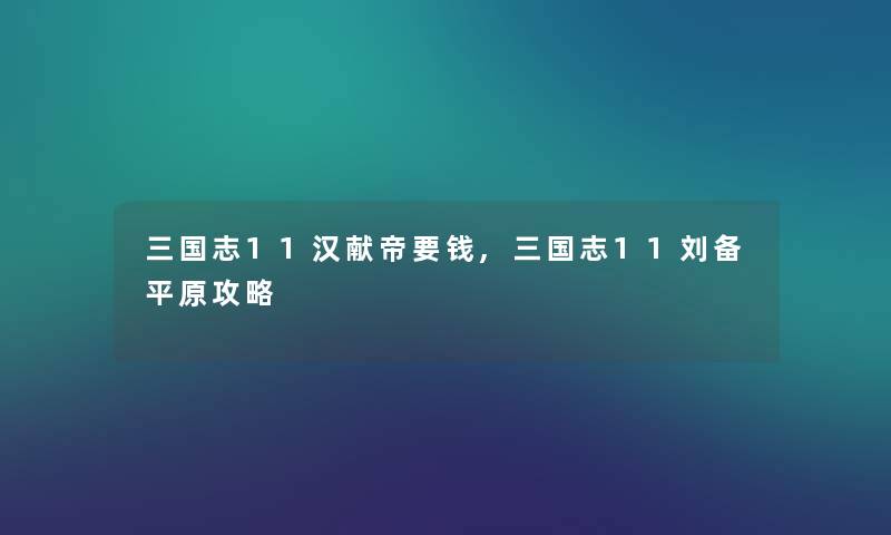 三国志11汉献帝要钱,三国志11刘备平原攻略