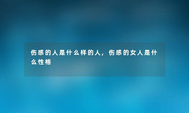 伤感的人是什么样的人,伤感的女人是什么性格