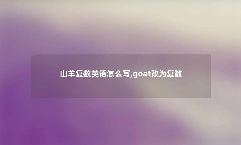 山羊复数英语怎么写,goat改为复数