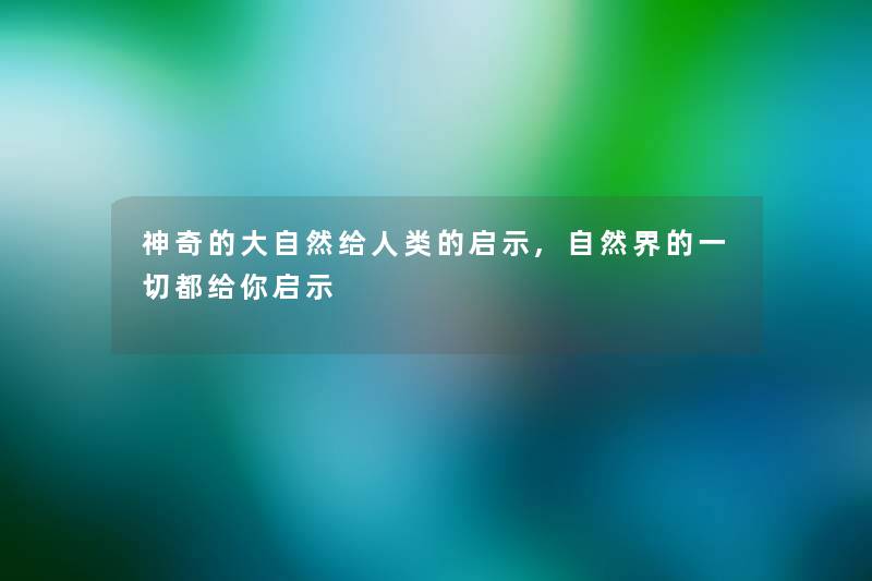 神奇的大自然给人类的启示,自然界的一切都给你启示