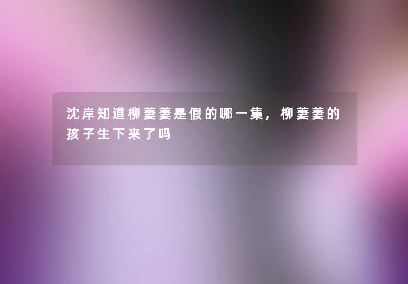 沈岸知道柳萋萋是假的哪一集,柳萋萋的孩子生下来了吗