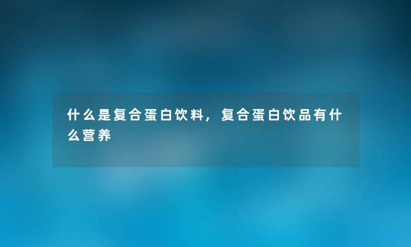 什么是复合蛋白饮料,复合蛋白饮品有什么营养