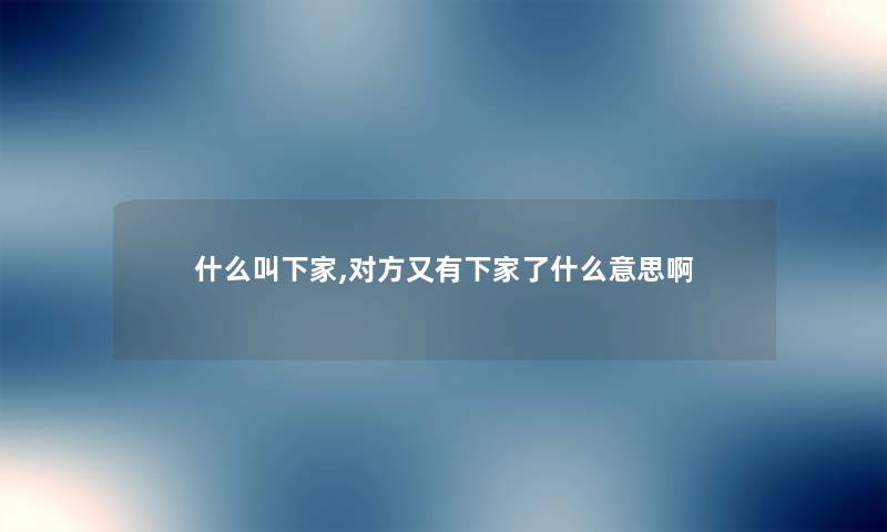 什么叫下家,对方又有下家了什么意思啊