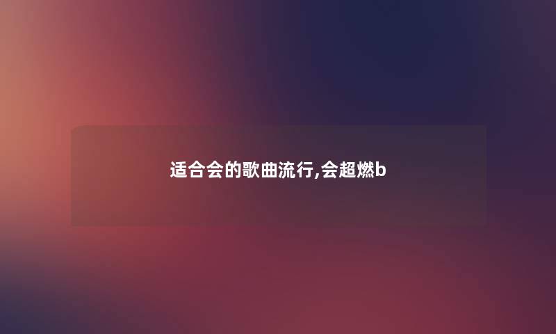 适合会的歌曲流行,会超燃b