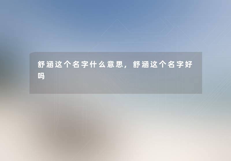 舒涵这个名字什么意思,舒涵这个名字好吗