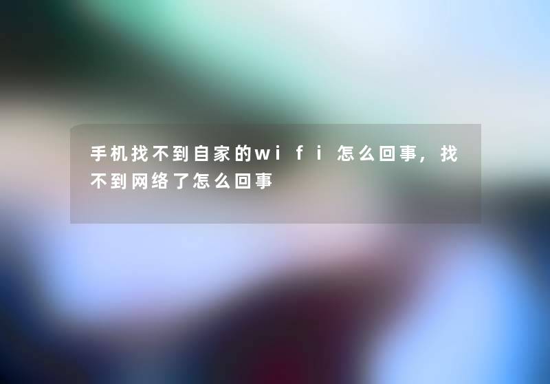 手机找不到自家的wifi怎么回事,找不到网络了怎么回事