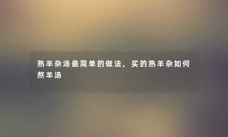 熟羊杂汤简单的做法,买的熟羊杂如何熬羊汤