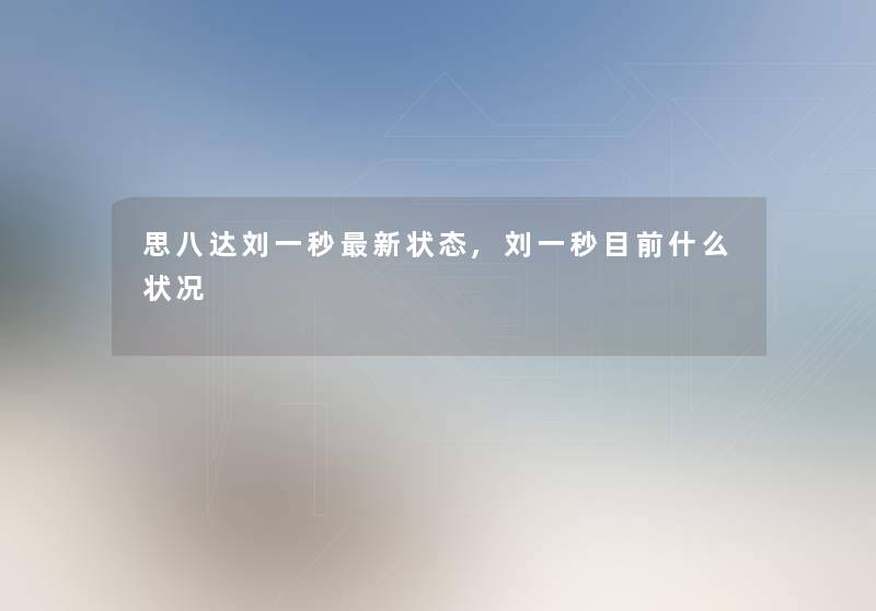 思八达刘一秒新状态,刘一秒目前什么状况