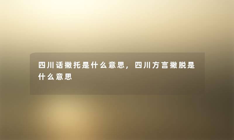 四川话撇托是什么意思,四川方言撇脱是什么意思